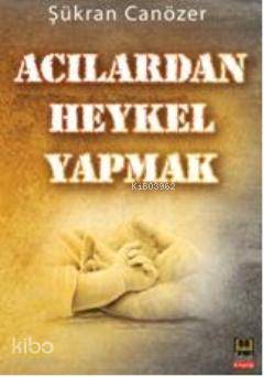 Acılardan Heykel Yapmak - Kitapiks.com