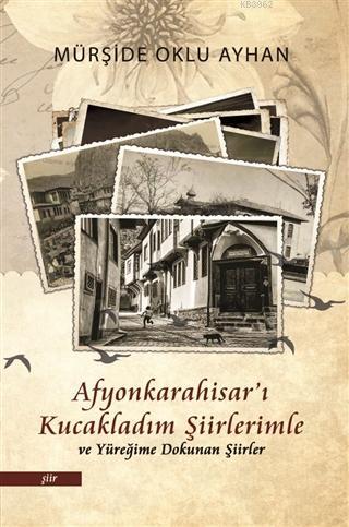 Afyonkarahisar'ı Kucakladım Şiirlerimle ve Yüreğime Dokunan Şiirler - 