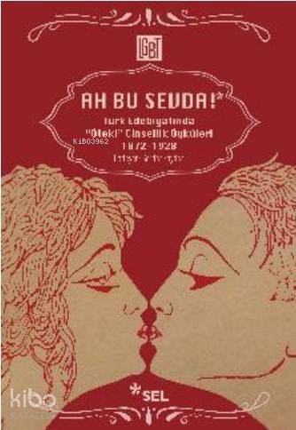 Ah Bu Sevda! - Türk Edebiyatında Öteki Cinsellik Öyküleri; 1872-1928 -