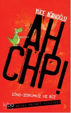 Ah CHP!; Dino Zorumuz VE Biz Bir Sevgi Nefret Hikayesi - Kitapiks.com