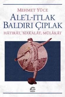 Ale'l -Itlak Baldırı Çıplak; Hatırat,Makalat,Mülakat - Kitapiks.com