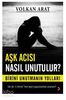 Aşk Acısı Nasıl Unutulur?; Birini unutmanın yolları - Kitapiks.com