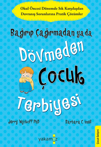 Bağırıp Çağırmadan ya da Dövmeden Çocuk Terbiyesi; Sık Karşılaşılan Okul Öncesi Davranış Sorunlarına Pratik Çözümler