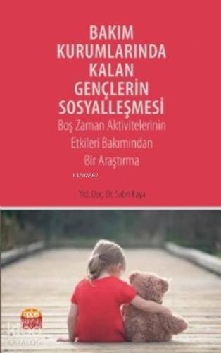 Bakım Kurumlarında Kalan Gençlerin Sosyalleşmesi; Boş Zaman Aktivitelerinin Etkileri Bakımından Bir Araştırma