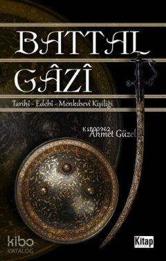 Battal Gazi; Tarihî - Edebî -Menkıbevî Kişiliği - Kitapiks.com