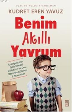 Benim Akıllı Yavrum; Çocuğunuzun Eşsiz Zihnini Geliştiren ve Onu Başarıya Götüren 5 Altın Adım