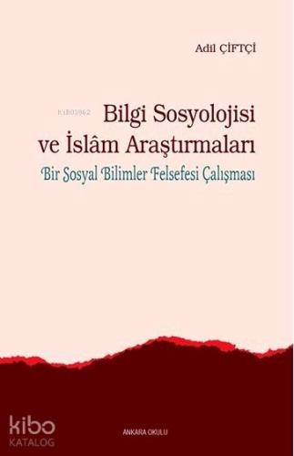 Bilgi Sosyolojisi ve İslam Araştırmaları; Bir Sosyal Bilimler Felsefes