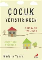Çocuk Yetiştirirken Travmatik Yanlışlar, Geliştiren Doğrular - Kitapik