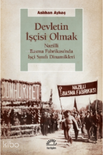 Devletin İşçisi Olmak;Nazilli Basma Fabrikası’nda İşçi Sınıfı Dinami