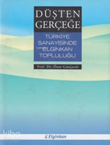 Düşten Gerçeğe Türkiye Sanayisinde Elginkan Topluluğu - Kitapiks.com