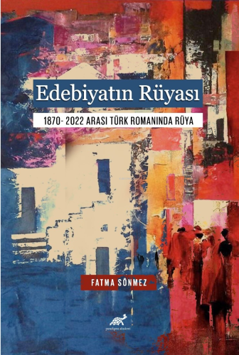 Edebiyatın Rüyası;1870- 2022 Arası Türk Romanında Rüya - Kitapiks.com