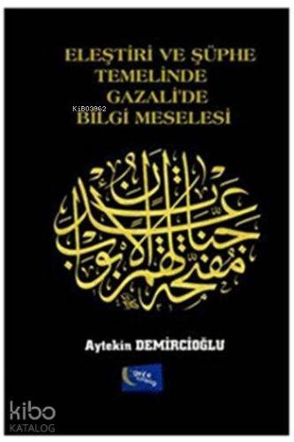 Eleştiri ve Şüphe Temelinde Gazali'de Bilgi Meselesi - Kitapiks.com