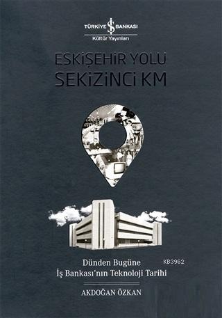Eskişehir Yolu Sekizinci Km; Dünden Bugüne İş Bankası'nın Teknoloji Ta