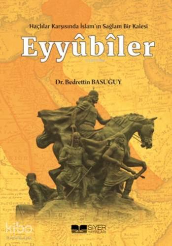 Eyyubiler; Haçlılar Karşısında İslamın Sağlam Bir Kalesi - Kitapiks.co