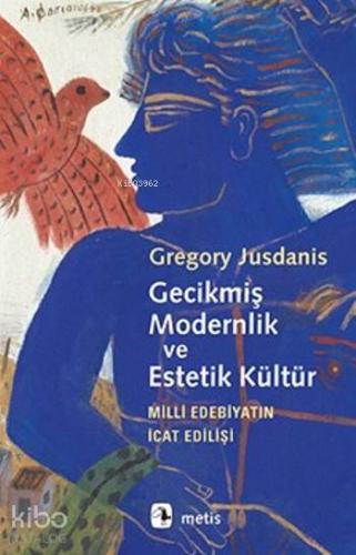 Gecikmiş Modernlik ve Estetik Kültür; Milli Edebiyatın İcat Edilişi - 