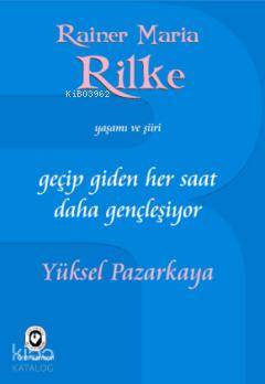 Geçip Giden Her Saat Daha Gençleşiyor; Rainer Maria Rilke'nin Yaşamı ve Şiiri