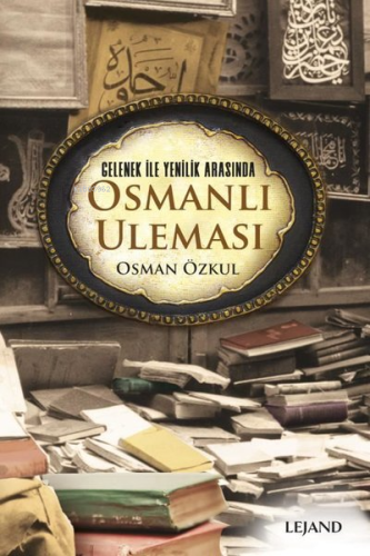 Gelenek ile Yenilik Arasında Osmanlı Uleması - Kitapiks.com