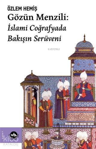Gözün Menzili: İslami Coğrafyada Bakışın Serüveni - Kitapiks.com
