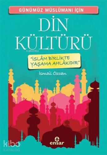 Günümüz Müslümanı İçin Din Kültürü; İslâm Birlikte Yaşama Ahlakıdır - 