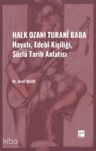 Halk Ozanı Turanî Baba;Hayatı, Edebî Kişiliği, Sözlü Tarih Anlatısı - 