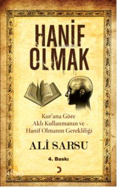 Hanif Olmak; Kur'an'a Göre Aklı Kullanmanın ve Hanif Olmanın Gereklili