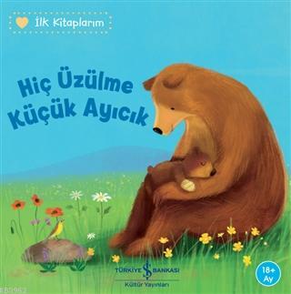 Hiç Üzülme Küçük Ayıcık - İlk Kitaplarım - Kitapiks.com