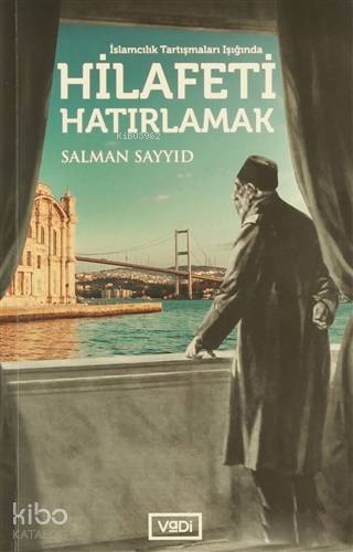 Hilafeti Hatırlamak; İslamcılık Tartışmaları Işığında - Kitapiks.com