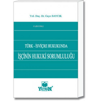 İşçinin Hukuki Sorumluluğu ;Türk - İsviçre Hukukunda