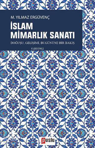 İslam Mimarlık Sanatı; Doğuşu, Gelişimi, Bugününe Bir Bakış - Kitapiks