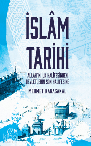 İslam Tarihi – Allah’ın İlk Halifesinden Devletlerin Son Halifesine - 