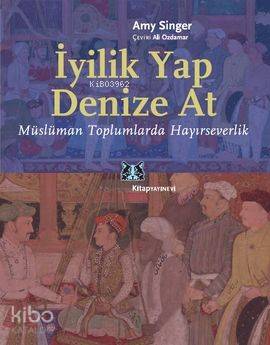 İyilik Yap Denize At; Müslüman Toplumlarda Hayırseverlik - Kitapiks.co