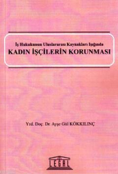 Kadın İşçilerin Korunması; İş Hukukunun Uluslararası Kaynakları Işığın