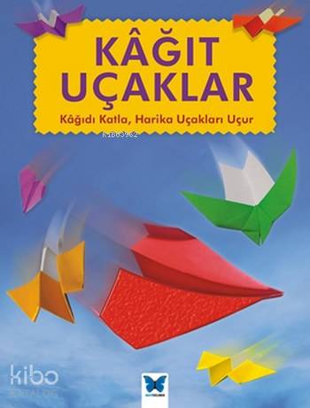Kağıt Uçaklar; Kağıdı Katla Harika Uçakları Uçur - Kitapiks.com