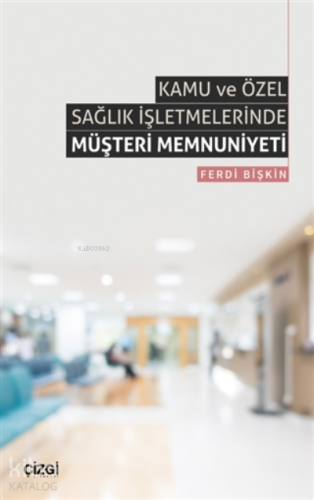 Kamu ve Özel Sağlık İşletmelerinde Müşteri Memnuniyeti - Kitapiks.com