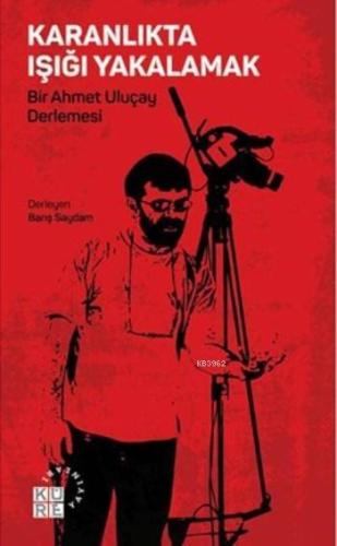 Karanlıkta Işığı Yakalamak; Bir Ahmet Uluçay Derlemesi - Kitapiks.com