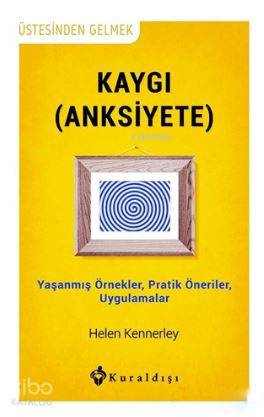 Kaygı (Anksiyete); Yaşanmış Örnekler, Pratik Öneriler, Uygulamalar - K
