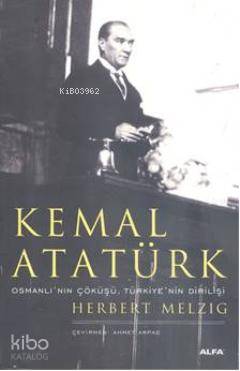 Kemal Atatürk; Osmanlı'nın Doğuşu, Türkiye'nin Dirilişi - Kitapiks.com
