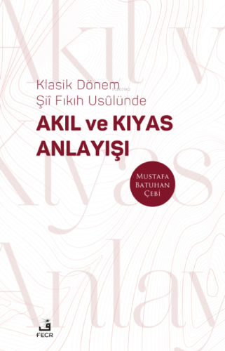 Klasik Dönem Şıı ̂ Fıkıh Usûlünde Akıl ve Kıyas Anlayışı - Kitapiks.c
