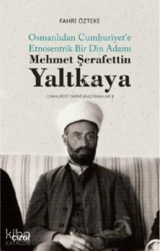 Mehmet ŞerafettinYaltkaya; Osmanlıdan Cumhuriyet'e Etnosentrik Bir Din Adamı