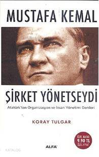 Mustafa Kemal Şirket Yönetseydi; Atatürk'ün Organizasyon ve İnsan Yöne