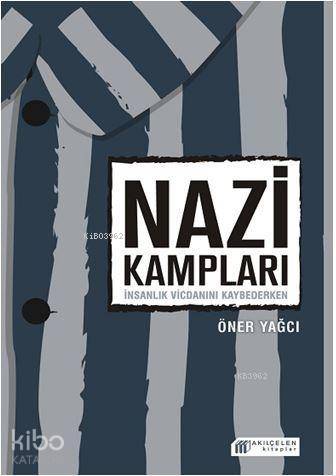 Nazi Kampları: İnsanlık Vicdanını Kaybederken - Kitapiks.com