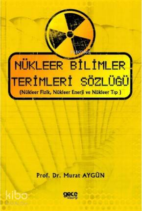Nükleer Bilimler Terimleri Sözlüğü; (Nükleer Fizik, Nükleer Enerji ve 