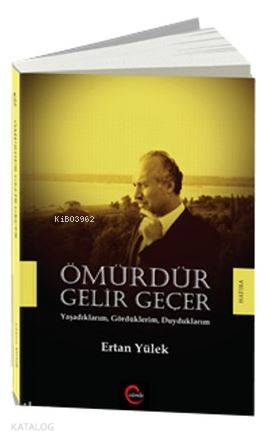 Ömürdür Gelir Geçer; Yaşadıklarım, Gördüklerim, Duyduklarım - Kitapiks