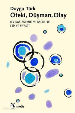 Öteki, Düşman, Olay; Levinas, Schmitt ve Badiouda Etik ve Siyaset