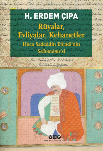 Rüyalar, Evliyalar, Kehanetler - Hoca Sadeddîn Efendi'nin Selîmnâme'si