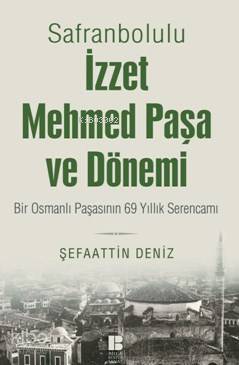 Safranbolulu İzzet Mehmed Paşa Ve Dönemi; Bir Osmanlı Paşasının 69 Yıl