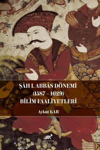 Şâh I. Abbâs Dönemi (1587-1629) Bilim Faaliyetleri - Kitapiks.com