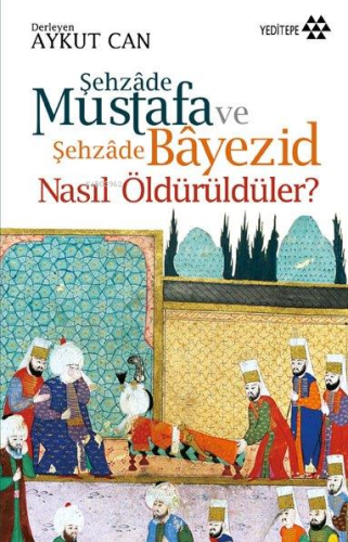 Şehzade Mustafa ve Şehzade Bayezid Nasıl Öldürüldüler? - Kitapiks.com