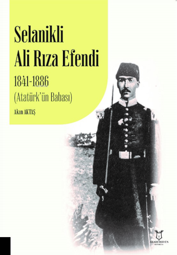 Selanikli Ali Rıza Efendi 1841-1886 ;(Atatürk’ün Babası) - Kitapiks.co