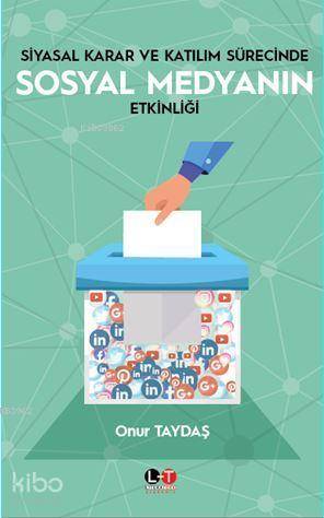 Siyasal Karar Ve Katılım Sürecinde Sosyal Medyanın Etkinliği - Kitapik